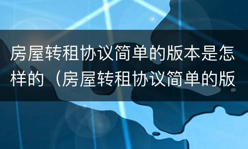 房屋转租协议简单的版本是怎样的（房屋转租协议简单的版本是怎样的呢）