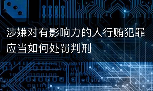 涉嫌对有影响力的人行贿犯罪应当如何处罚判刑