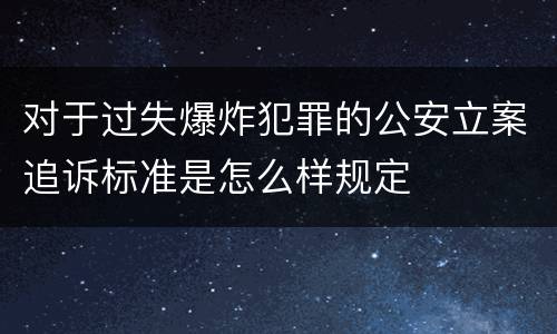 对于过失爆炸犯罪的公安立案追诉标准是怎么样规定