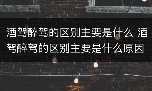 酒驾醉驾的区别主要是什么 酒驾醉驾的区别主要是什么原因