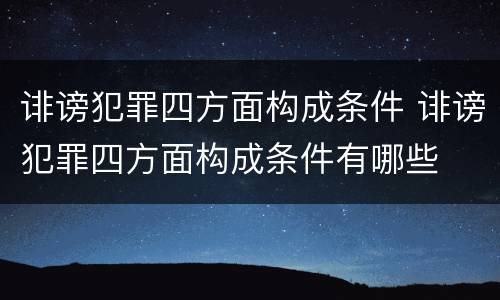 诽谤犯罪四方面构成条件 诽谤犯罪四方面构成条件有哪些