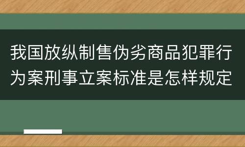 我国放纵制售伪劣商品犯罪行为案刑事立案标准是怎样规定