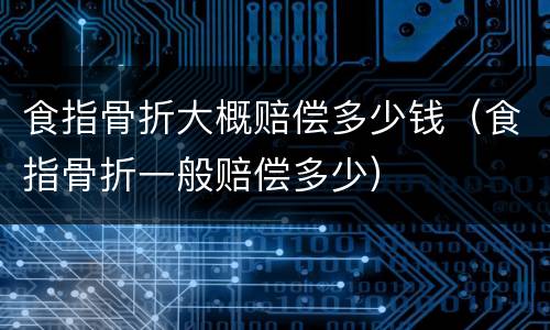 食指骨折大概赔偿多少钱（食指骨折一般赔偿多少）