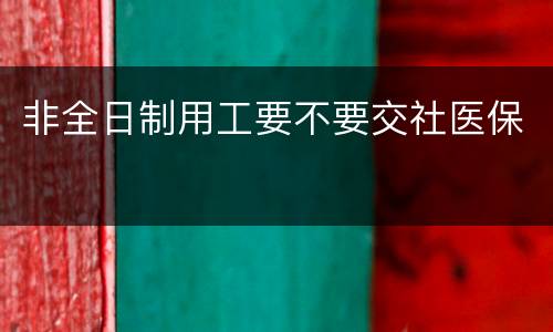 非全日制用工要不要交社医保