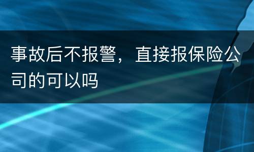 事故后不报警，直接报保险公司的可以吗