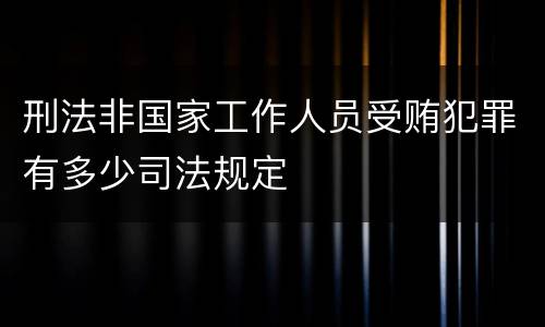 刑法非国家工作人员受贿犯罪有多少司法规定