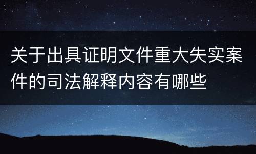 关于出具证明文件重大失实案件的司法解释内容有哪些