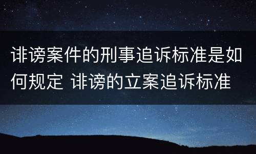 诽谤案件的刑事追诉标准是如何规定 诽谤的立案追诉标准