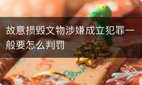 故意损毁文物涉嫌成立犯罪一般要怎么判罚