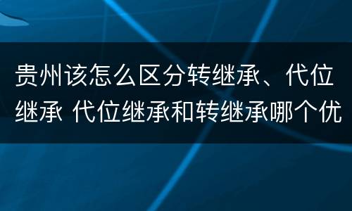 贵州该怎么区分转继承、代位继承 代位继承和转继承哪个优先