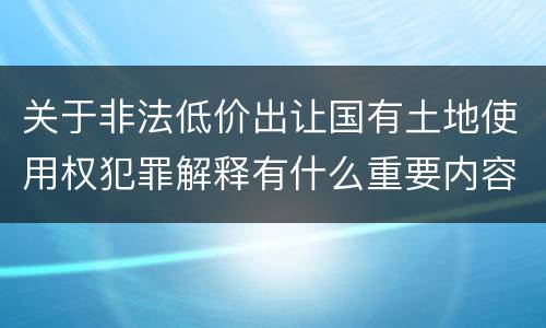 关于非法低价出让国有土地使用权犯罪解释有什么重要内容