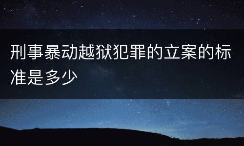 刑事暴动越狱犯罪的立案的标准是多少