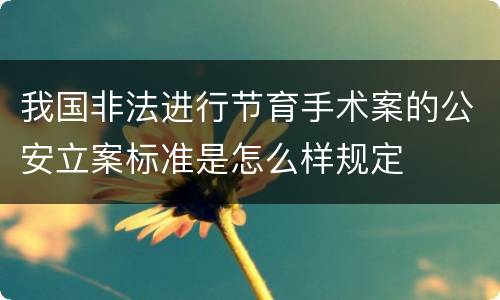 我国非法进行节育手术案的公安立案标准是怎么样规定