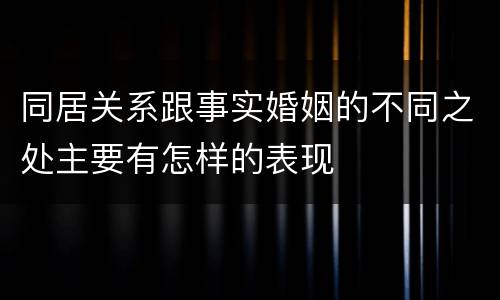 同居关系跟事实婚姻的不同之处主要有怎样的表现