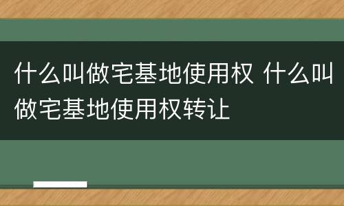 什么叫做宅基地使用权 什么叫做宅基地使用权转让