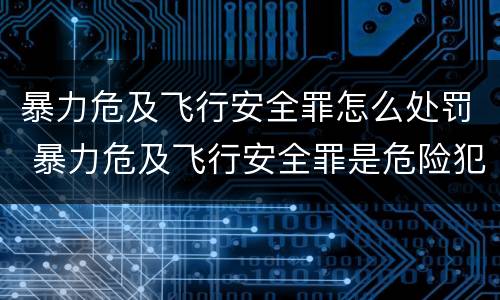 暴力危及飞行安全罪怎么处罚 暴力危及飞行安全罪是危险犯吗