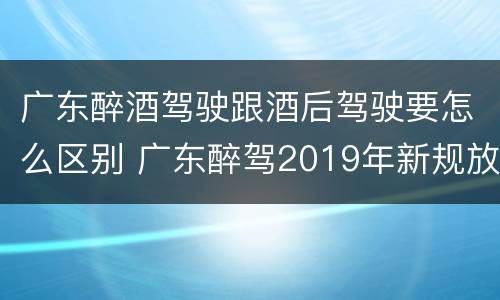 广东醉酒驾驶跟酒后驾驶要怎么区别 广东醉驾2019年新规放宽
