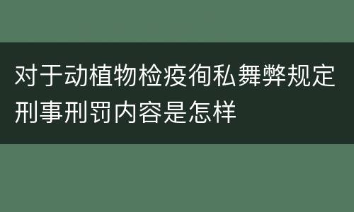 对于动植物检疫徇私舞弊规定刑事刑罚内容是怎样
