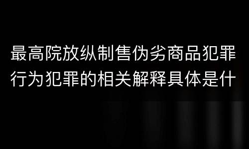 最高院放纵制售伪劣商品犯罪行为犯罪的相关解释具体是什么内容