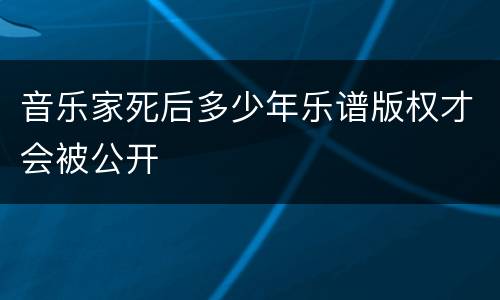 音乐家死后多少年乐谱版权才会被公开