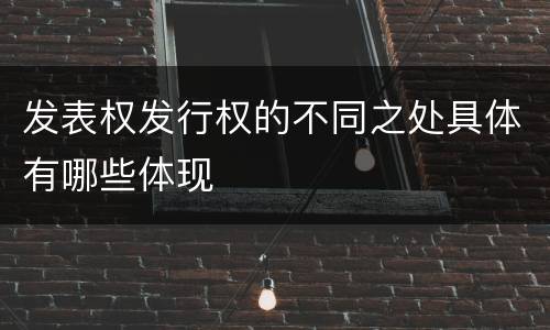 发表权发行权的不同之处具体有哪些体现