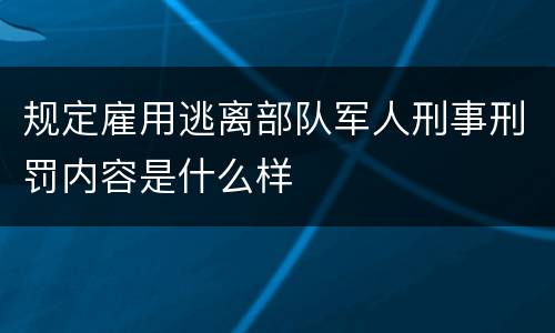 规定雇用逃离部队军人刑事刑罚内容是什么样