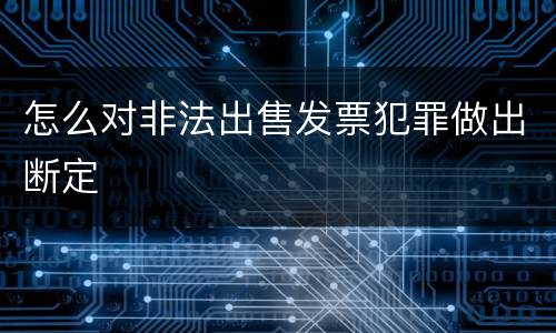 怎么对非法出售发票犯罪做出断定