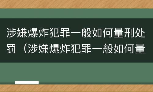 涉嫌爆炸犯罪一般如何量刑处罚（涉嫌爆炸犯罪一般如何量刑处罚标准）