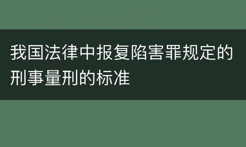 我国法律中报复陷害罪规定的刑事量刑的标准