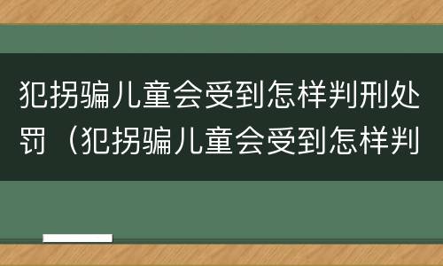 犯拐骗儿童会受到怎样判刑处罚（犯拐骗儿童会受到怎样判刑处罚呢）