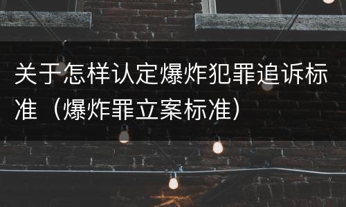 关于怎样认定爆炸犯罪追诉标准（爆炸罪立案标准）