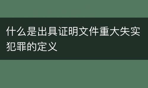 什么是出具证明文件重大失实犯罪的定义
