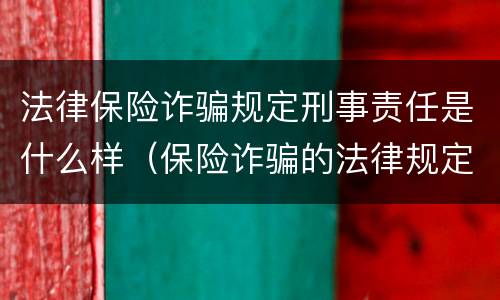 法律保险诈骗规定刑事责任是什么样（保险诈骗的法律规定）