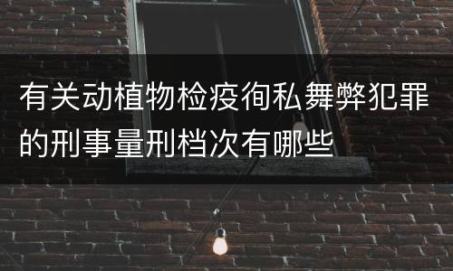 有关动植物检疫徇私舞弊犯罪的刑事量刑档次有哪些