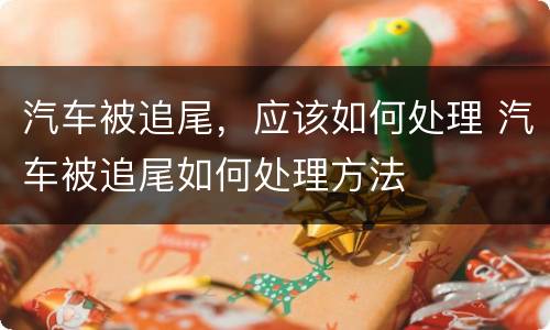 汽车被追尾，应该如何处理 汽车被追尾如何处理方法