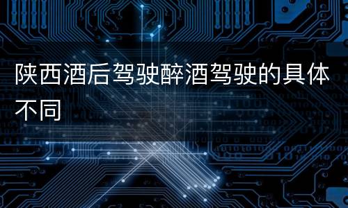 陕西酒后驾驶醉酒驾驶的具体不同