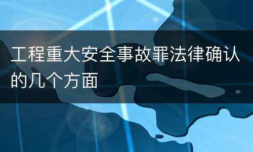 工程重大安全事故罪法律确认的几个方面