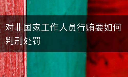 对非国家工作人员行贿要如何判刑处罚
