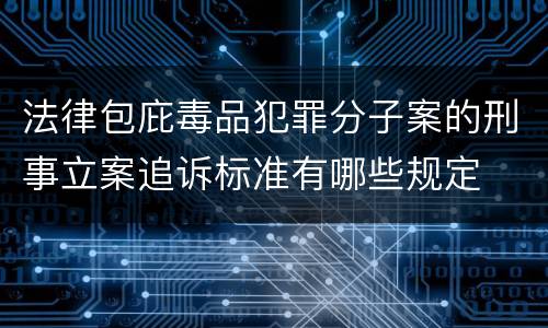 法律包庇毒品犯罪分子案的刑事立案追诉标准有哪些规定