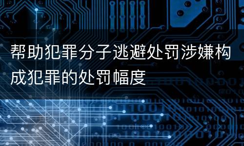 帮助犯罪分子逃避处罚涉嫌构成犯罪的处罚幅度