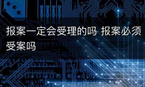 报案一定会受理的吗 报案必须受案吗