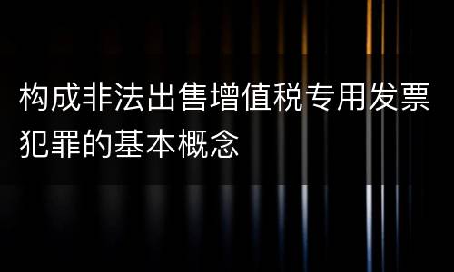 构成非法出售增值税专用发票犯罪的基本概念