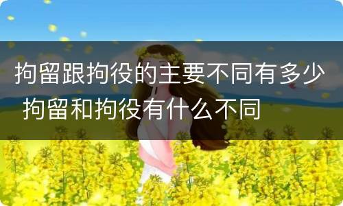 拘留跟拘役的主要不同有多少 拘留和拘役有什么不同