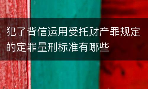 犯了背信运用受托财产罪规定的定罪量刑标准有哪些