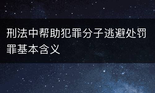刑法中帮助犯罪分子逃避处罚罪基本含义