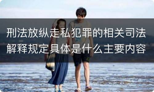 刑法放纵走私犯罪的相关司法解释规定具体是什么主要内容