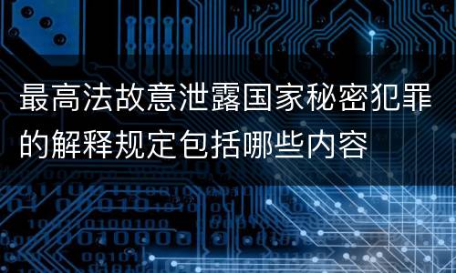 最高法故意泄露国家秘密犯罪的解释规定包括哪些内容
