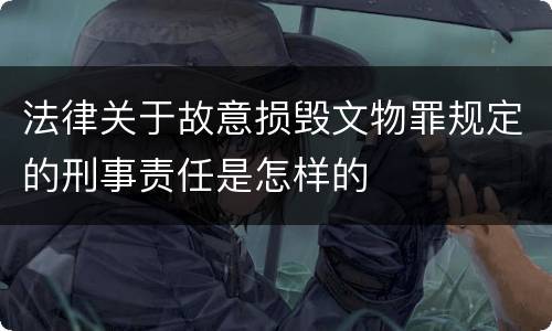 法律关于故意损毁文物罪规定的刑事责任是怎样的