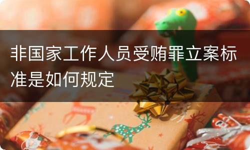 非国家工作人员受贿罪立案标准是如何规定