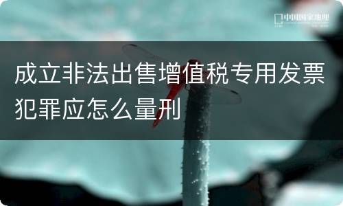 成立非法出售增值税专用发票犯罪应怎么量刑